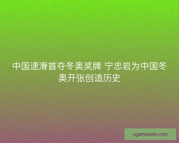 中国速滑首夺冬奥奖牌 宁忠岩为中国冬奥开张创造历史