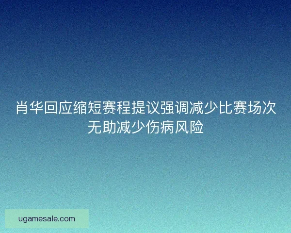 肖华回应缩短赛程提议强调减少比赛场次无助减少伤病风险